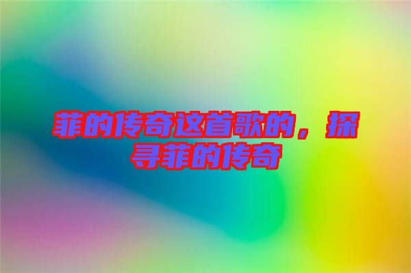 菲的傳奇這首歌的，探尋菲的傳奇