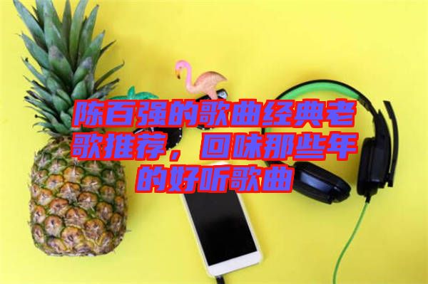 陳百強(qiáng)的歌曲經(jīng)典老歌推薦，回味那些年的好聽歌曲