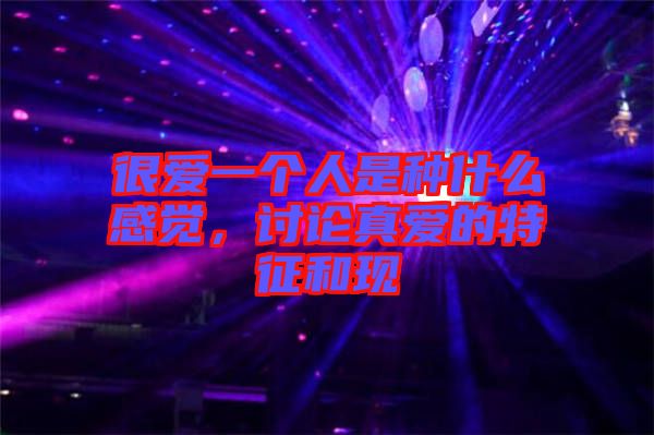 很愛一個人是種什么感覺，討論真愛的特征和現(xiàn)