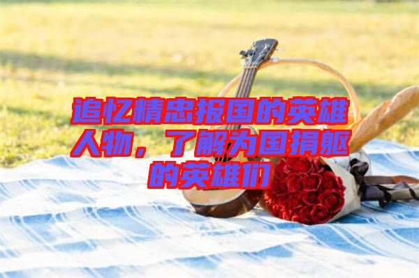 追憶精忠報(bào)國的英雄人物，了解為國捐軀的英雄們