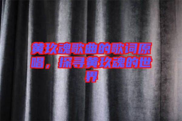 黃玖魂歌曲的歌詞原唱，探尋黃玖魂的世界