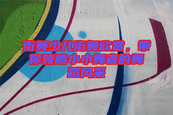 街舞少兒街舞欣賞，帶你領略小小舞者的舞蹈風采