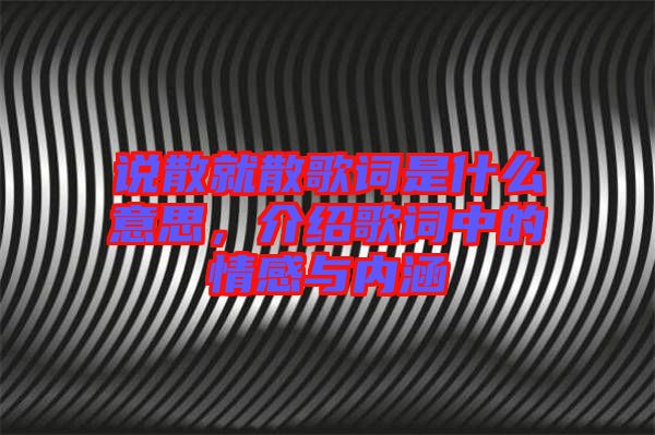 說散就散歌詞是什么意思，介紹歌詞中的情感與內(nèi)涵