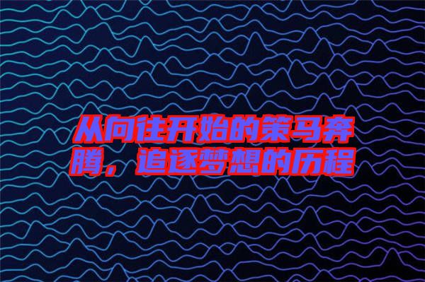 從向往開始的策馬奔騰，追逐夢(mèng)想的歷程