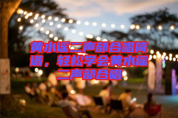 黃水謠二聲部合唱簡(jiǎn)譜，輕松學(xué)會(huì)黃水謠二聲部合唱