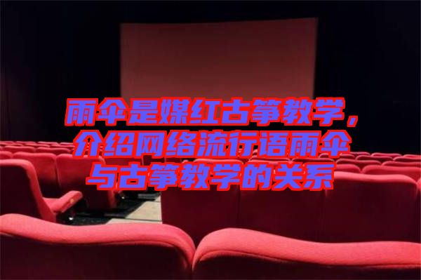 雨傘是媒紅古箏教學(xué)，介紹網(wǎng)絡(luò)流行語雨傘與古箏教學(xué)的關(guān)系