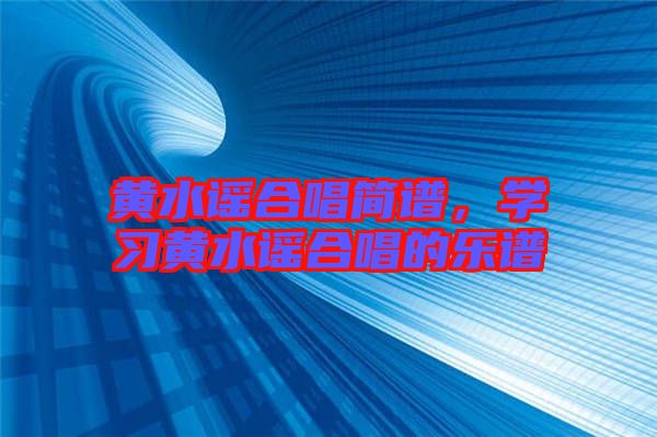 黃水謠合唱簡(jiǎn)譜，學(xué)習(xí)黃水謠合唱的樂譜