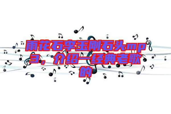 雨花石李玉剛石頭mp3，介紹一經(jīng)典老歌的