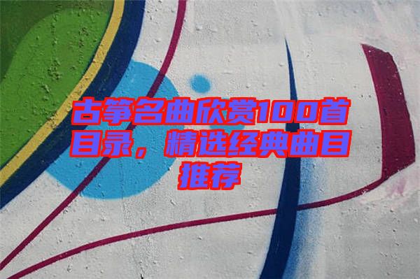古箏名曲欣賞100首目錄，精選經(jīng)典曲目推薦