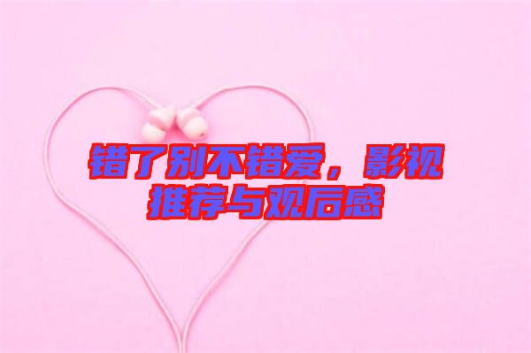 錯了別不錯愛，影視推薦與觀后感