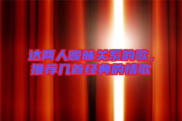 達(dá)兩人曖昧關(guān)系的歌，推薦幾首經(jīng)典的情歌