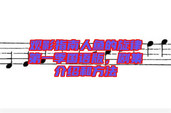 觀影指南人魚(yú)的旋律第一季國(guó)語(yǔ)版，劇集介紹和方法