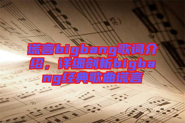 謊言bigbang歌詞介紹，詳細(xì)剖析bigbang經(jīng)典歌曲謊言