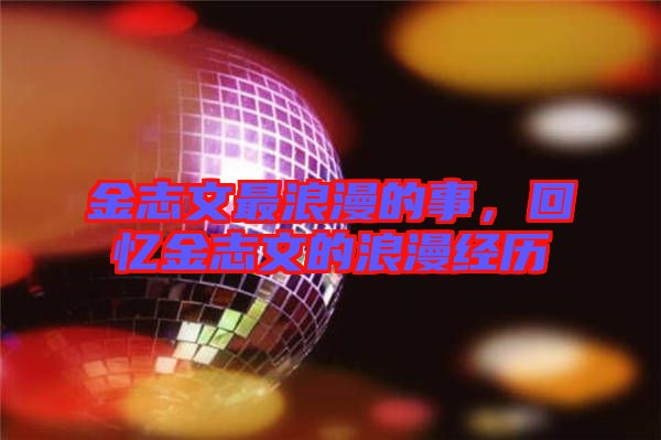 金志文最浪漫的事，回憶金志文的浪漫經(jīng)歷