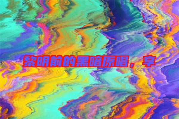 黎明前的黑暗原唱，享