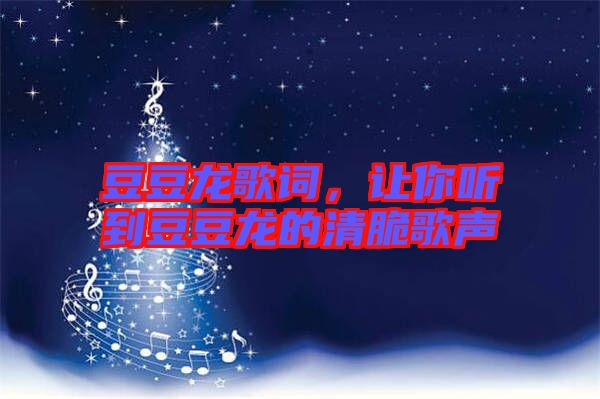 豆豆龍歌詞，讓你聽(tīng)到豆豆龍的清脆歌聲