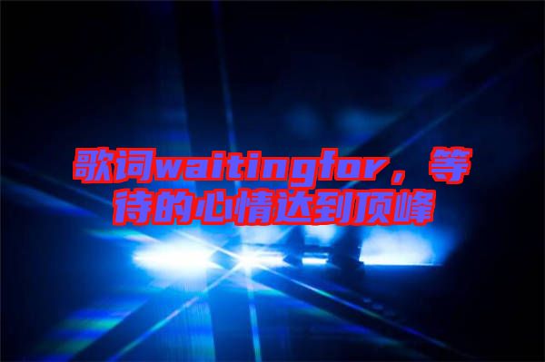 歌詞waitingfor，等待的心情達到頂峰