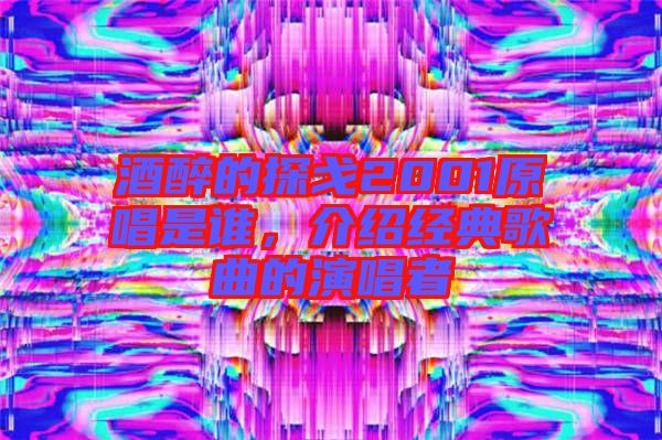 酒醉的探戈2001原唱是誰(shuí)，介紹經(jīng)典歌曲的演唱者