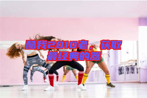 酷我2010老，獲取最經(jīng)典的器