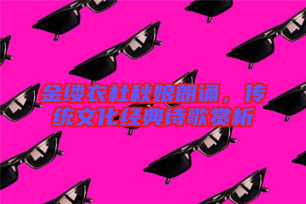 金縷衣杜秋娘朗誦，傳統(tǒng)文化經(jīng)典詩歌賞析