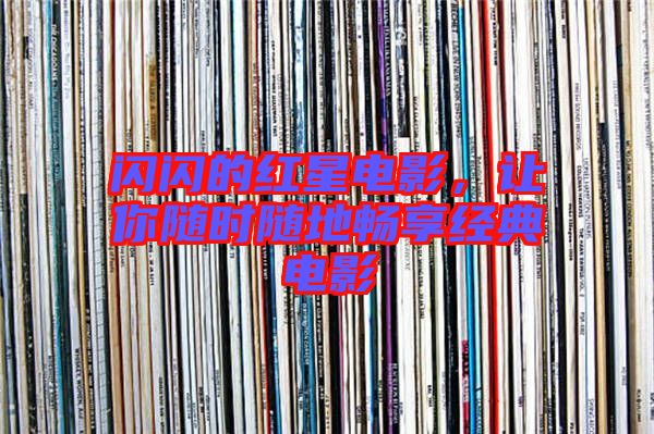 閃閃的紅星電影，讓你隨時隨地暢享經(jīng)典電影