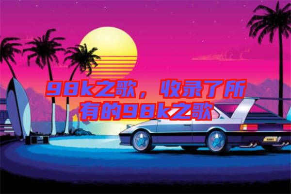 98k之歌，收錄了所有的98k之歌