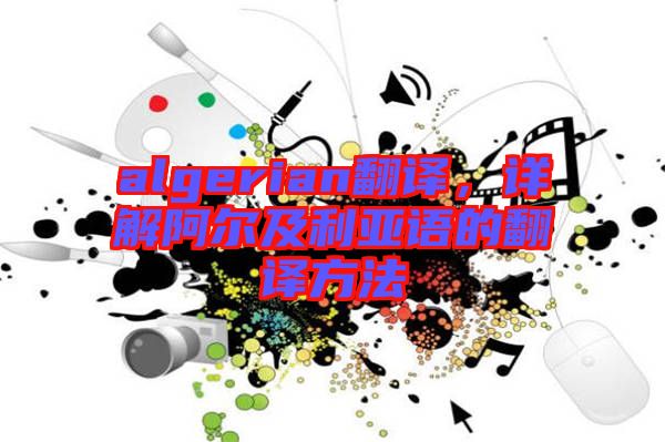 algerian翻譯，詳解阿爾及利亞語(yǔ)的翻譯方法