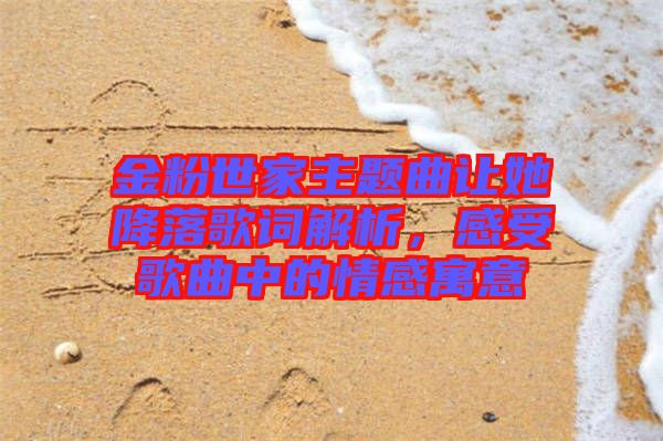 金粉世家主題曲讓她降落歌詞解析，感受歌曲中的情感寓意