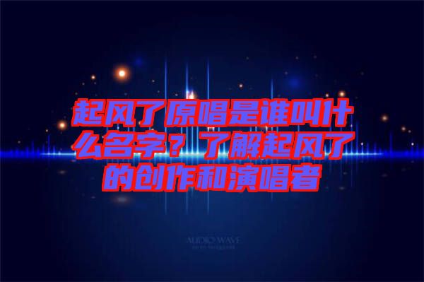 起風了原唱是誰叫什么名字？了解起風了的創(chuàng)作和演唱者