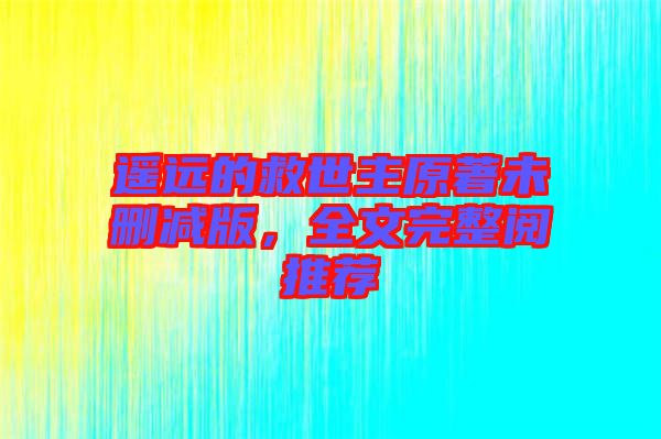 遙遠(yuǎn)的救世主原著未刪減版，全文完整閱推薦