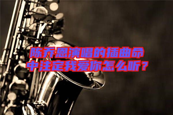 陳喬恩演唱的插曲命中注定我愛你怎么聽？