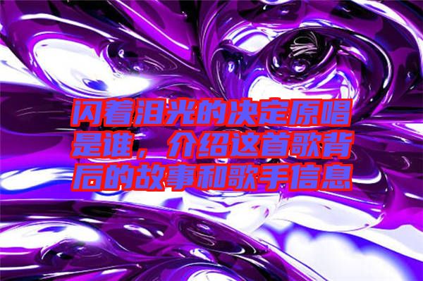閃著淚光的決定原唱是誰，介紹這首歌背后的故事和歌手信息