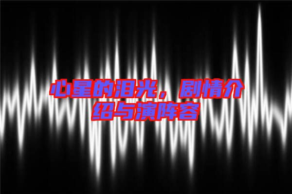 心星的淚光，劇情介紹與演陣容