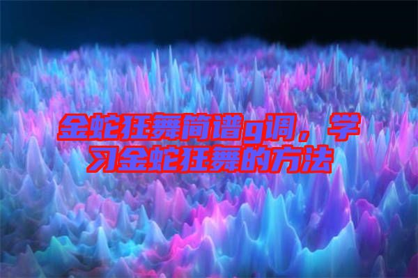 金蛇狂舞簡(jiǎn)譜g調(diào)，學(xué)習(xí)金蛇狂舞的方法