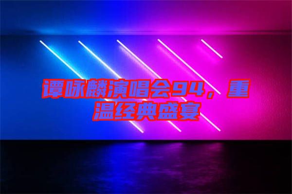 譚詠麟演唱會94，重溫經(jīng)典盛宴