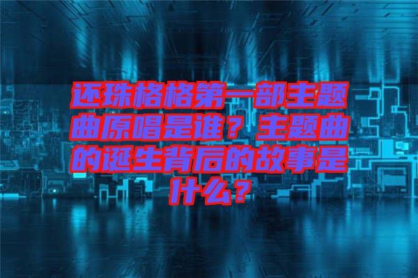 還珠格格第一部主題曲原唱是誰？主題曲的誕生背后的故事是什么？