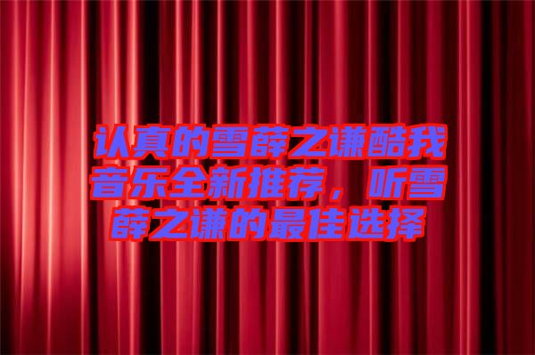 認(rèn)真的雪薛之謙酷我音樂全新推薦，聽雪薛之謙的最佳選擇