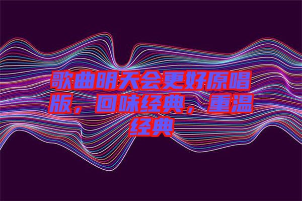 歌曲明天會(huì)更好原唱版，回味經(jīng)典，重溫經(jīng)典