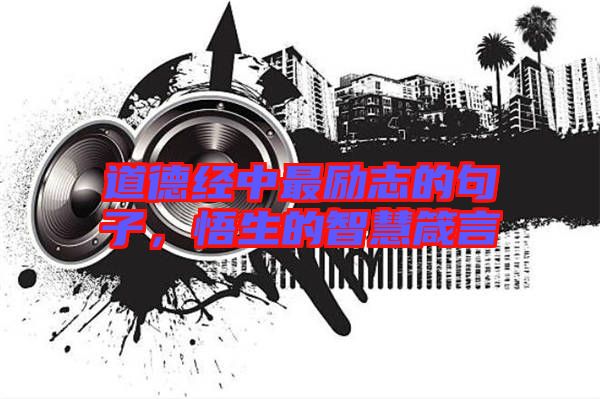 道德經(jīng)中最勵(lì)志的句子，悟生的智慧箴言