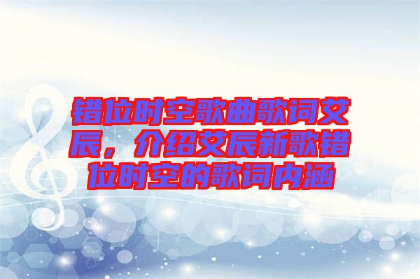 錯(cuò)位時(shí)空歌曲歌詞艾辰，介紹艾辰新歌錯(cuò)位時(shí)空的歌詞內(nèi)涵
