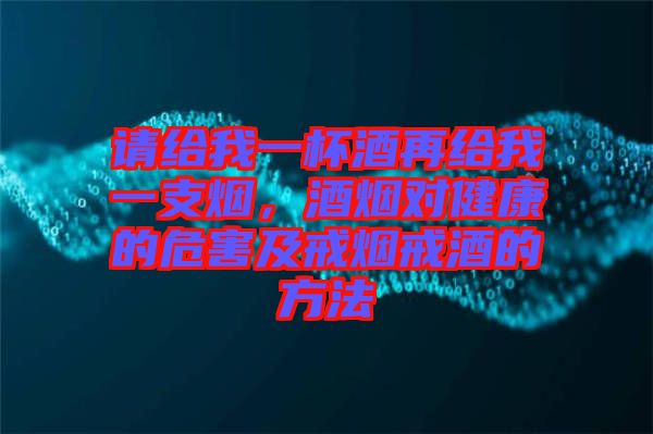 請給我一杯酒再給我一支煙，酒煙對健康的危害及戒煙戒酒的方法