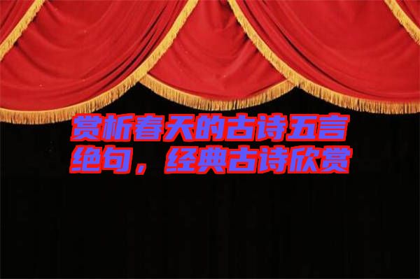 賞析春天的古詩(shī)五言絕句，經(jīng)典古詩(shī)欣賞