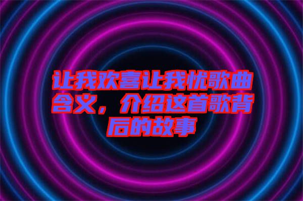 讓我歡喜讓我憂歌曲含義，介紹這首歌背后的故事