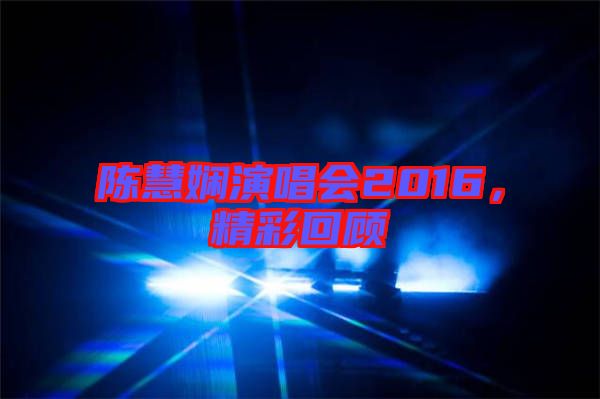 陳慧嫻演唱會(huì)2016，精彩回顧