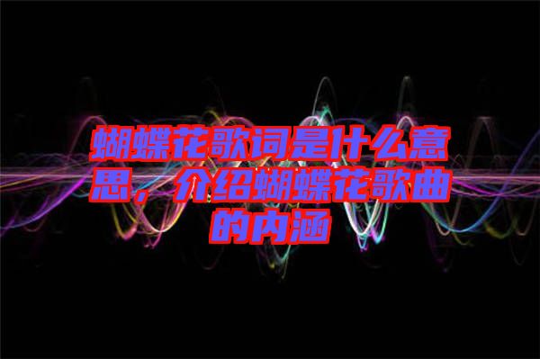 蝴蝶花歌詞是什么意思，介紹蝴蝶花歌曲的內(nèi)涵