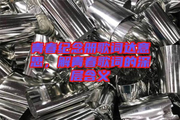 青春紀念冊歌詞達意思，解青春歌詞的深層含義