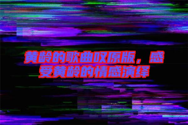 黃齡的歌曲嘆原版，感受黃齡的情感演繹