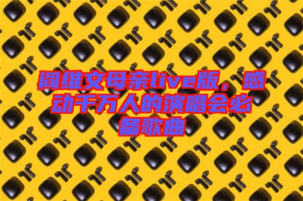 閻維文母親live版，感動(dòng)千萬(wàn)人的演唱會(huì)必備歌曲