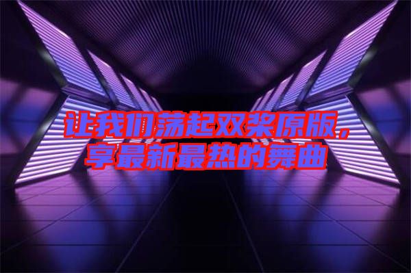 讓我們蕩起雙槳原版，享最新最熱的舞曲