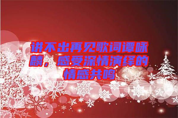 講不出再見歌詞譚詠麟，感受深情演繹的情感共鳴